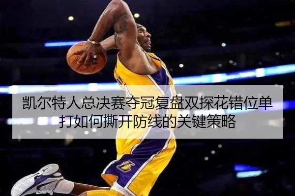 凯尔特人总决赛夺冠复盘双探花错位单打如何撕开防线的关键策略